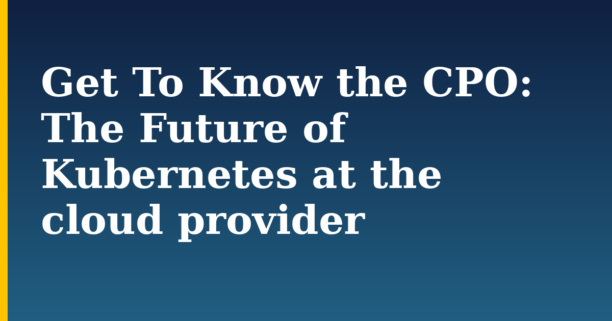Get To Know the CPO: The Future of Kubernetes at the cloud provider — step-by-step Kubernetes tutorial on Progressive Robot