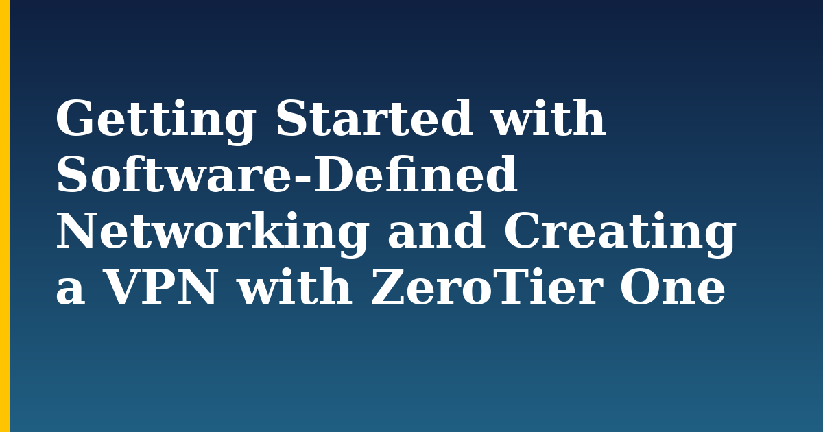 Getting Started with Software-Defined Networking and Creating a VPN with ZeroTier One