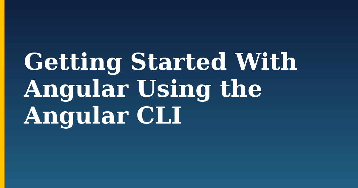 Getting Started With Angular Using the Angular CLI