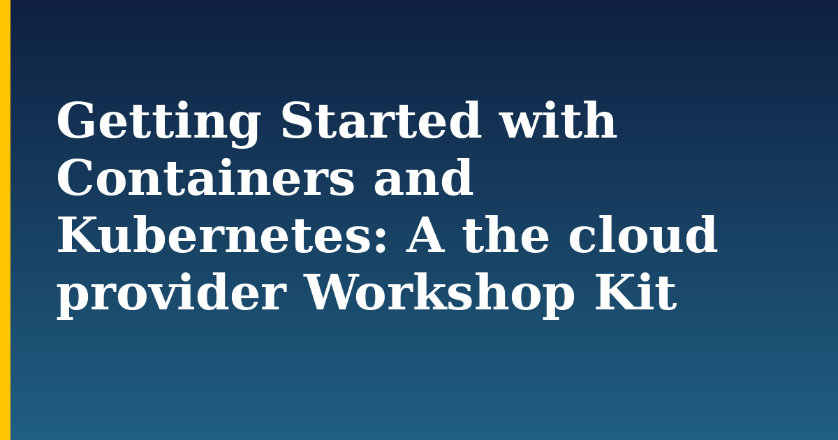 Getting Started with Containers and Kubernetes: A the cloud provider Workshop Kit