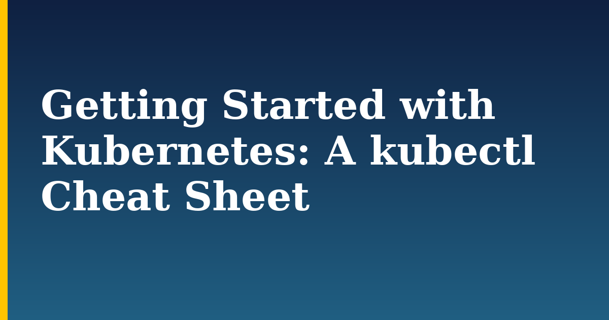 Getting Started with Kubernetes: A kubectl Cheat Sheet