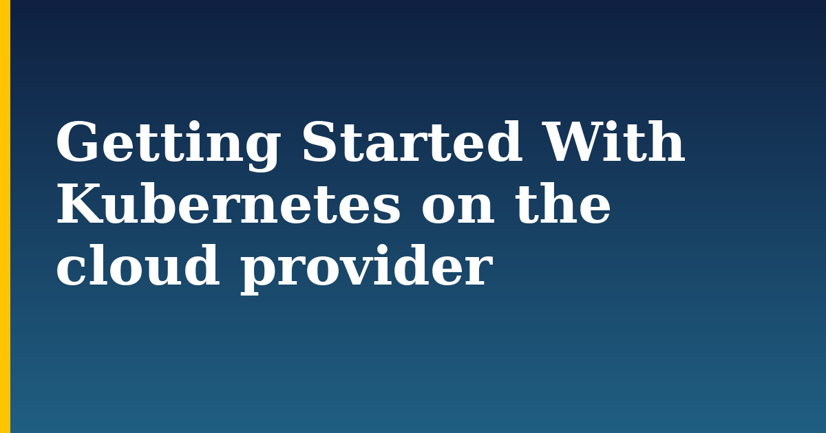 Getting Started With Kubernetes on the cloud provider — step-by-step Kubernetes tutorial on Progressive Robot