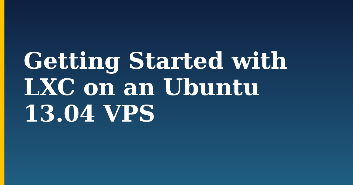 Getting Started with LXC on an Ubuntu 13.04 VPS