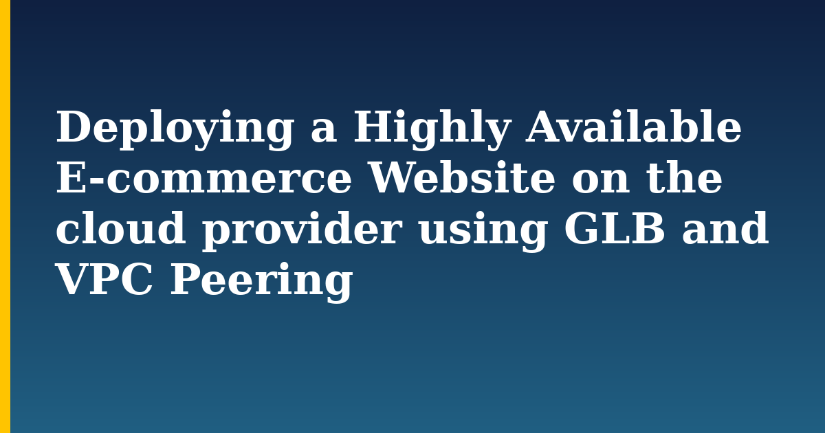 Deploying a Highly Available E-commerce Website on the cloud provider using GLB and VPC Peering