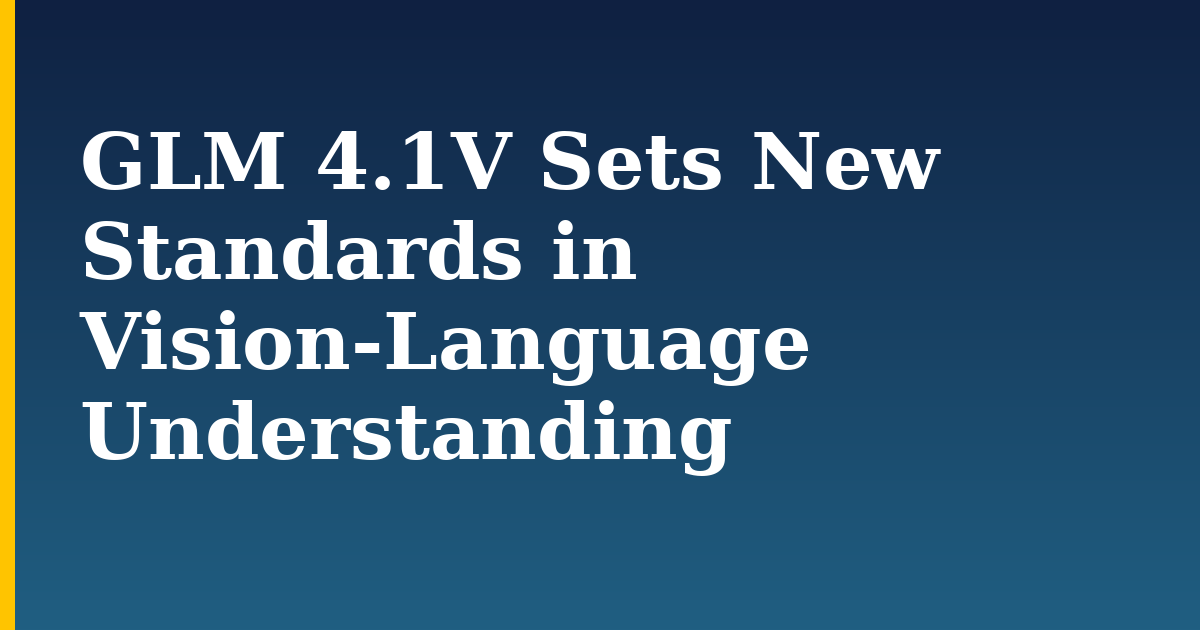 GLM 4.1V Sets New Standards in Vision-Language Understanding — step-by-step AI And Machine Learning tutorial on Progressive Robot
