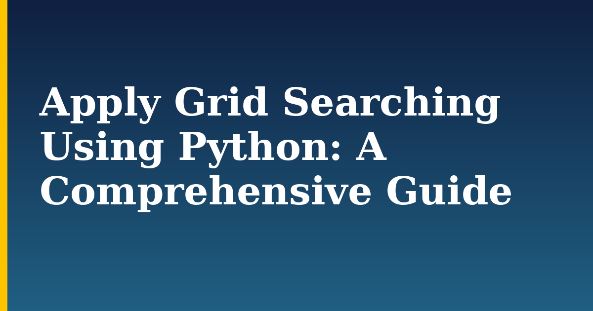 Apply Grid Searching Using Python: A Comprehensive Guide — step-by-step AI And Machine Learning tutorial on Progressive Robot