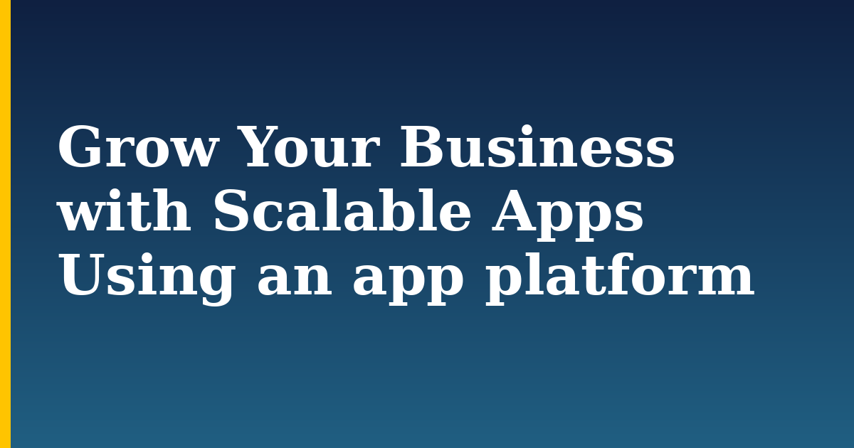 Grow Your Business with Scalable Apps Using an app platform