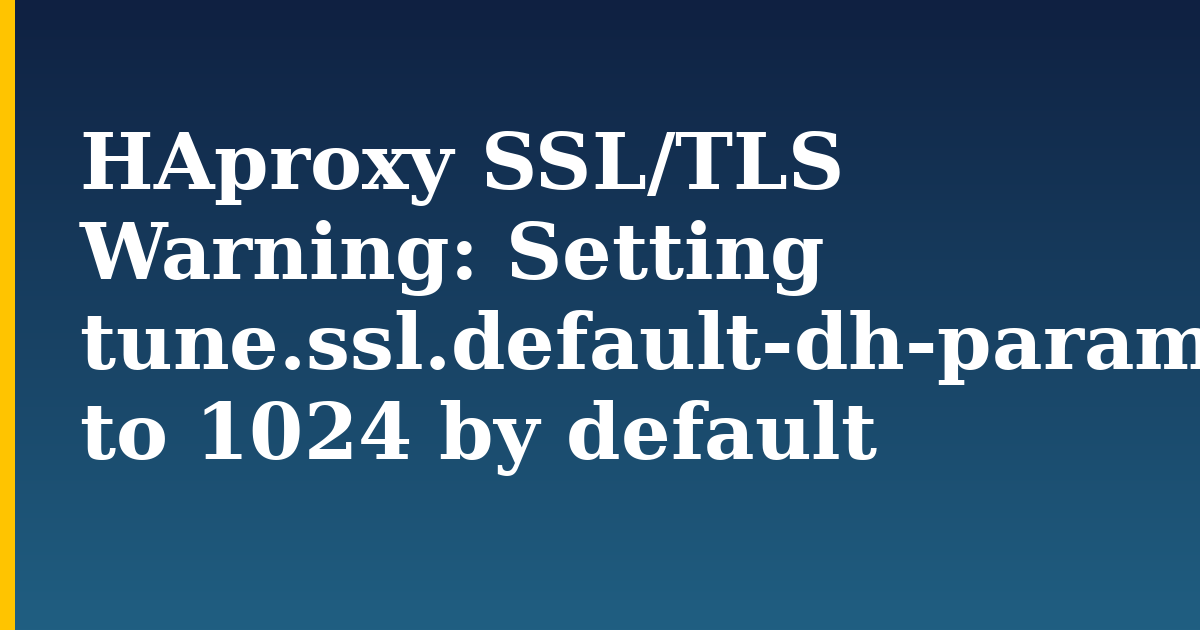 HAproxy SSL/TLS Warning: Setting tune.ssl.default-dh-param to 1024 by default — step-by-step Security tutorial on Progressive Robot