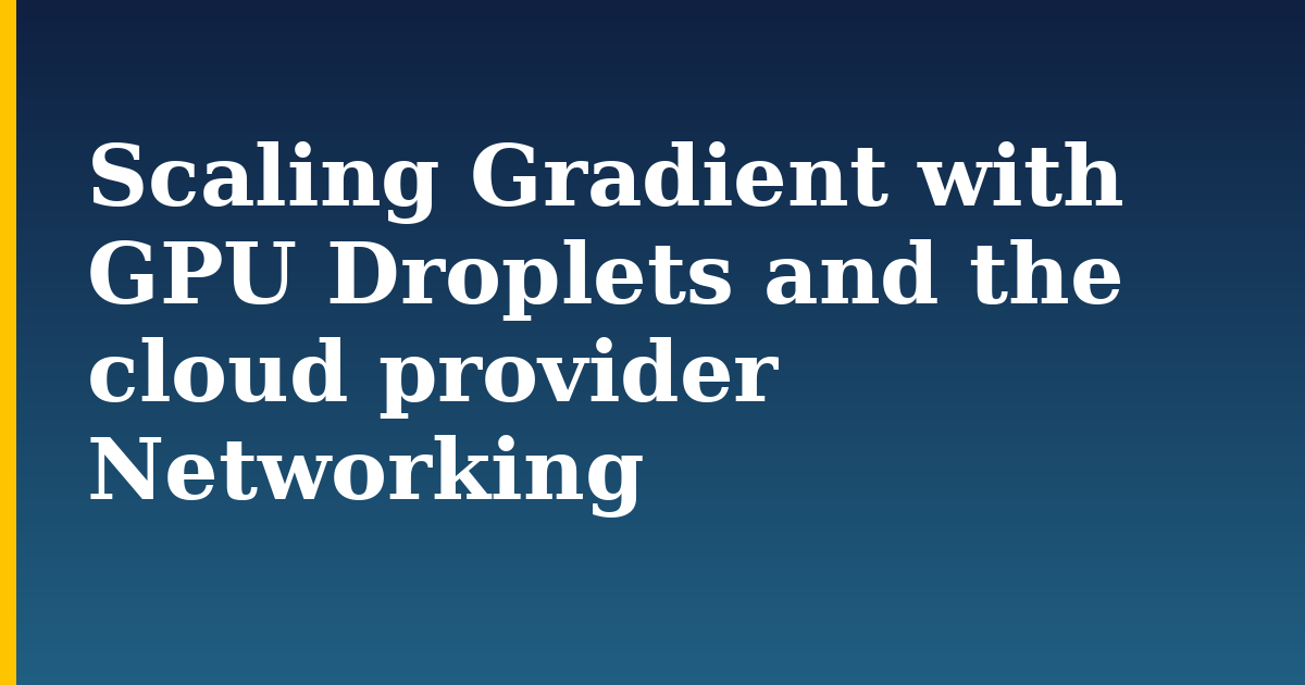 Scaling Gradient with GPU Droplets and the cloud provider Networking — step-by-step AI And Machine Learning tutorial on Progressive Robot