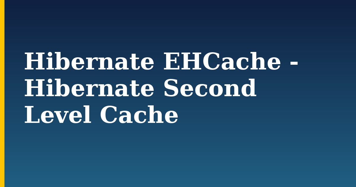 Hibernate EHCache – Hibernate Second Level Cache