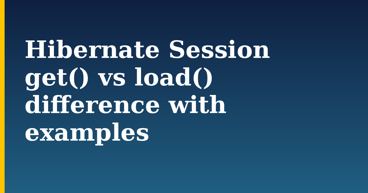 Hibernate Session get() vs load() difference with examples