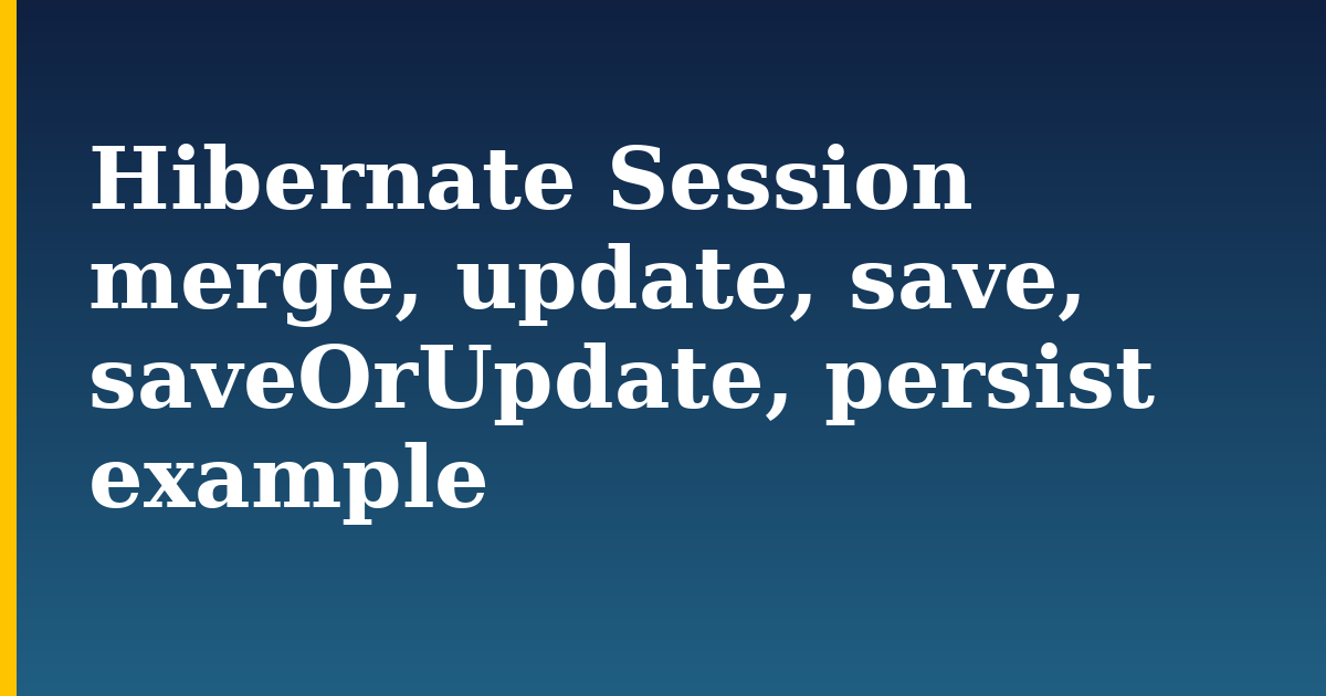 Hibernate Session merge, update, save, saveOrUpdate, persist example