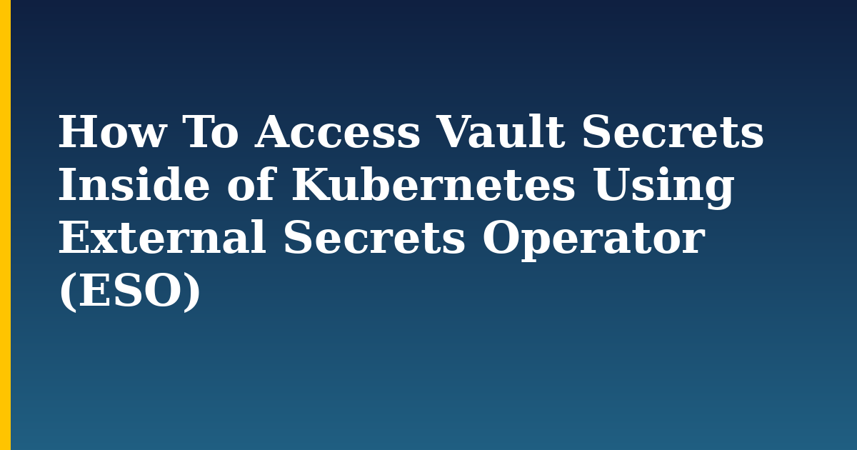 How To Access Vault Secrets Inside of Kubernetes Using External Secrets Operator (ESO)