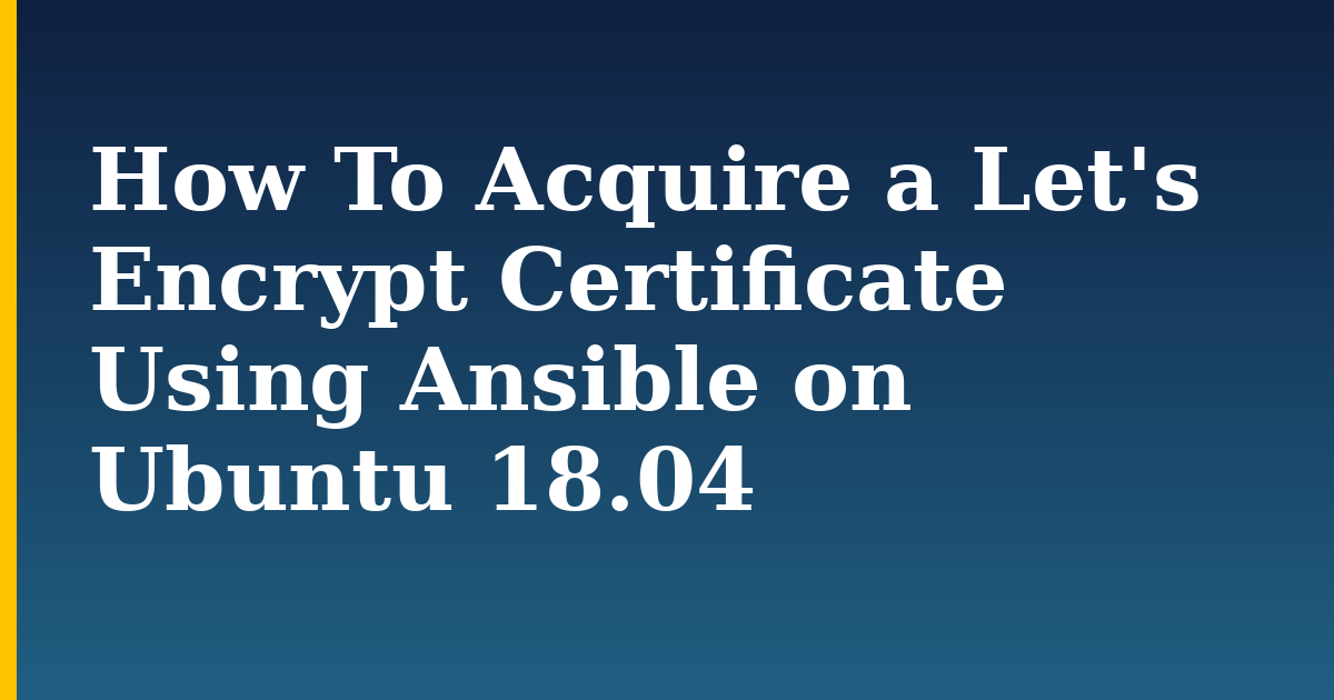 How To Acquire a Let’s Encrypt Certificate Using Ansible on Ubuntu 18.04