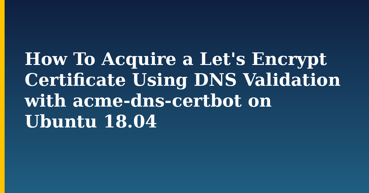 How To Acquire a Let's Encrypt Certificate Using DNS Validation with acme-dns-certbot on Ubuntu 18.04 — step-by-step Linux tutorial on Progressive Robot
