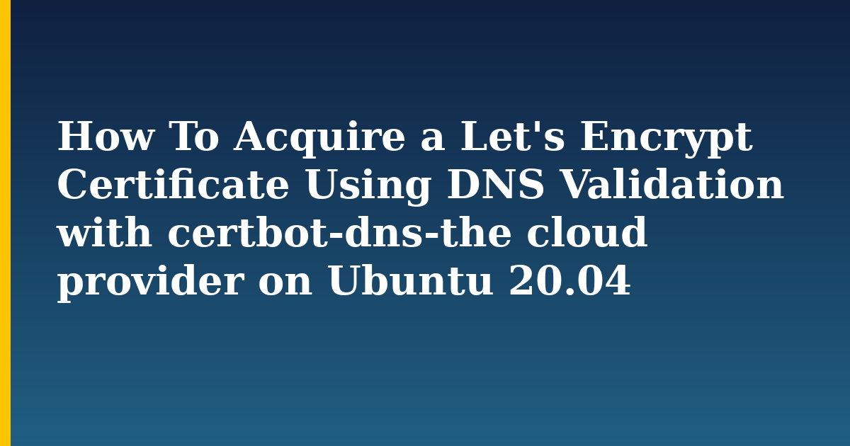 How To Acquire a Let’s Encrypt Certificate Using DNS Validation with certbot-dns-the cloud provider on Ubuntu 20.04