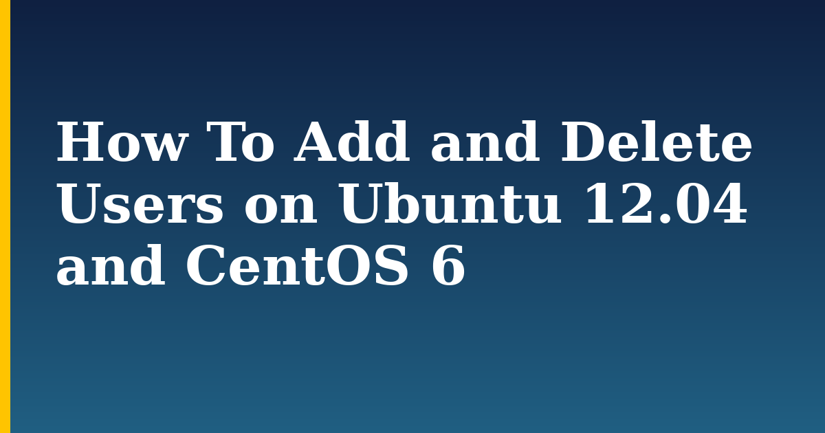 How To Add and Delete Users on Ubuntu 12.04 and CentOS 6