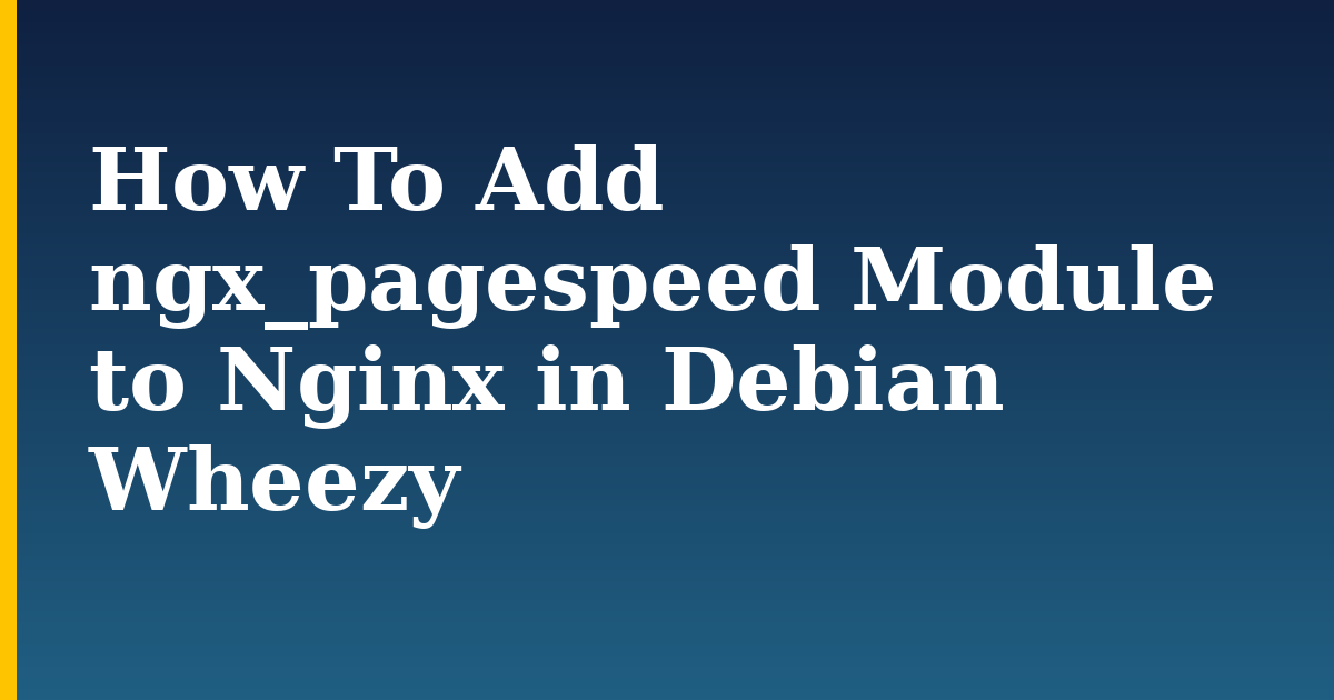 How To Add ngx_pagespeed Module to Nginx in Debian Wheezy