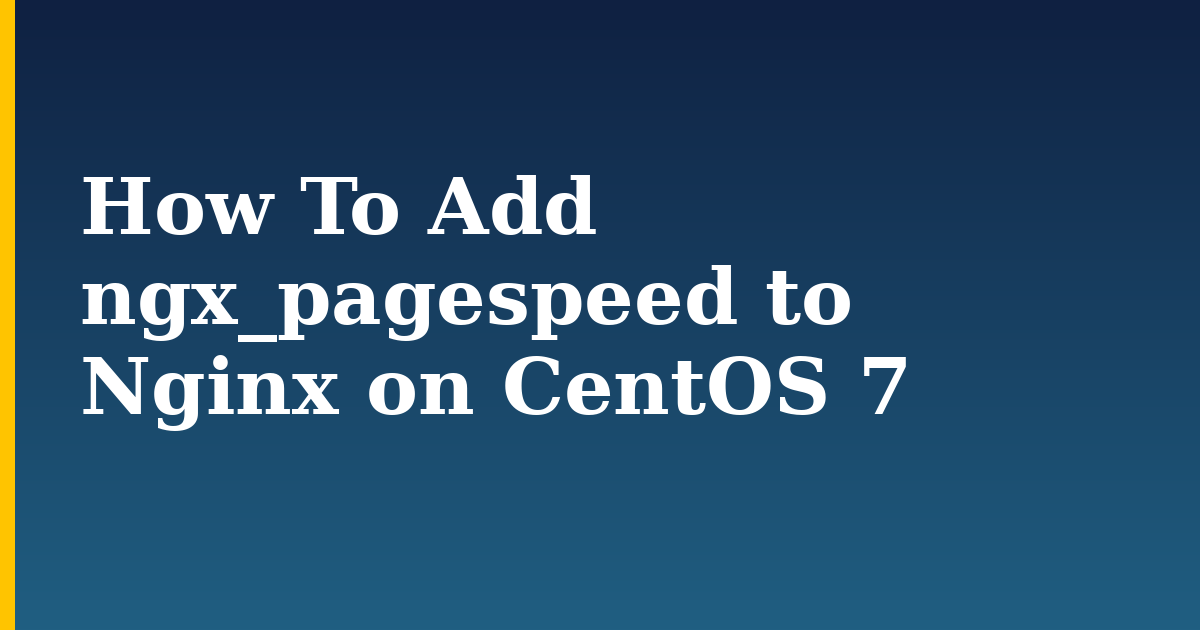 How To Add ngx_pagespeed to Nginx on CentOS 7