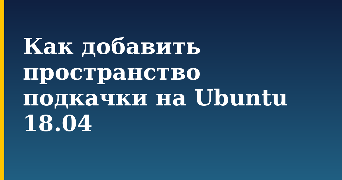 Как добавить пространство подкачки на Ubuntu 18.04 — step-by-step Linux tutorial on Progressive Robot