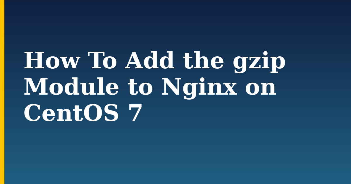 How To Add the gzip Module to Nginx on CentOS 7