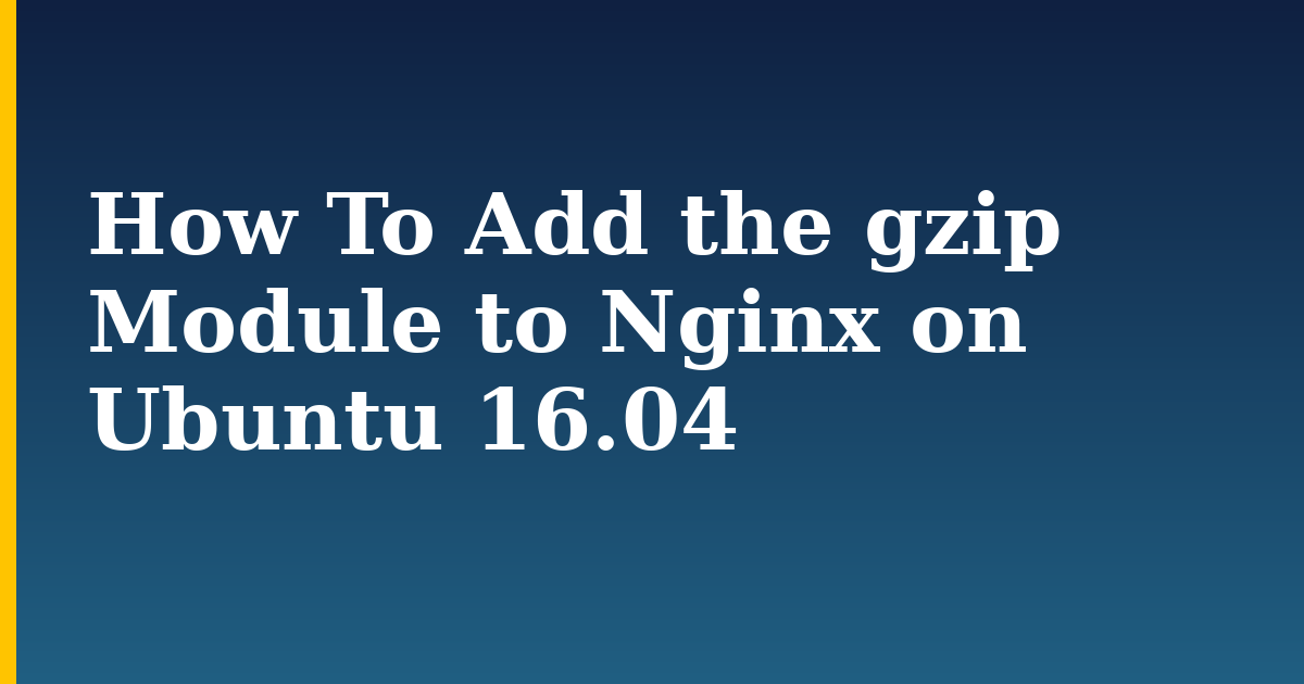 How To Add the gzip Module to Nginx on Ubuntu 16.04