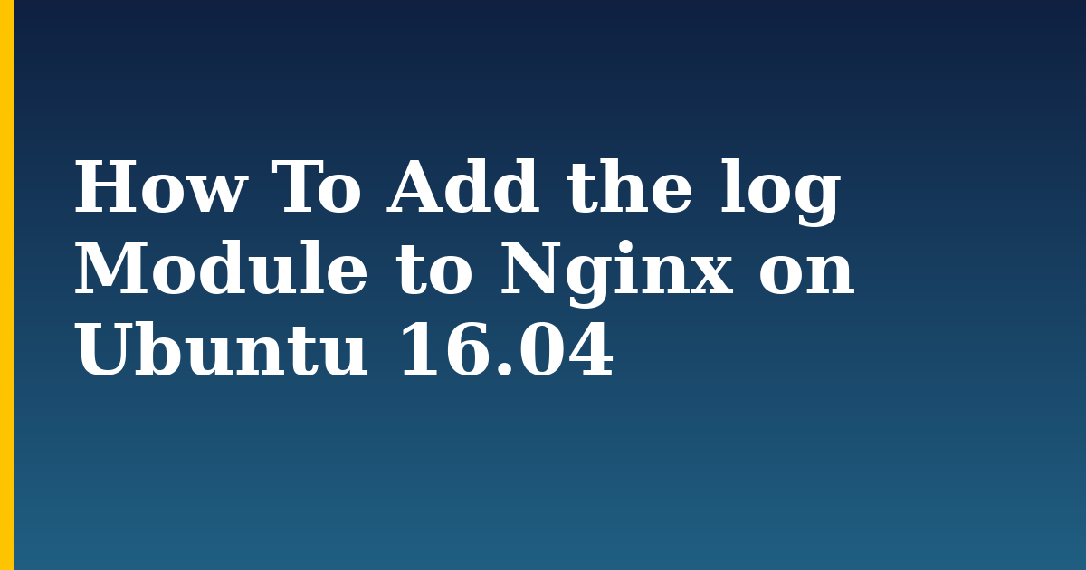 How To Add the log Module to Nginx on Ubuntu 16.04