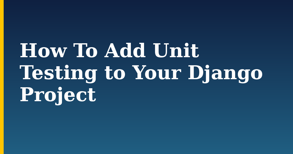 How To Add Unit Testing to Your Django Project