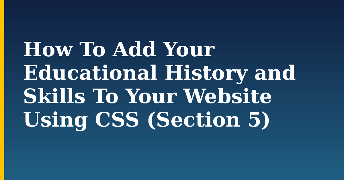 How To Add Your Educational History and Skills To Your Website Using CSS (Section 5)