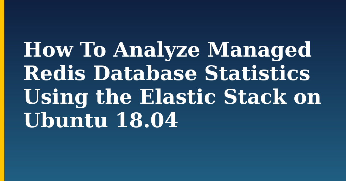 How To Analyze Managed Redis Database Statistics Using the Elastic Stack on Ubuntu 18.04