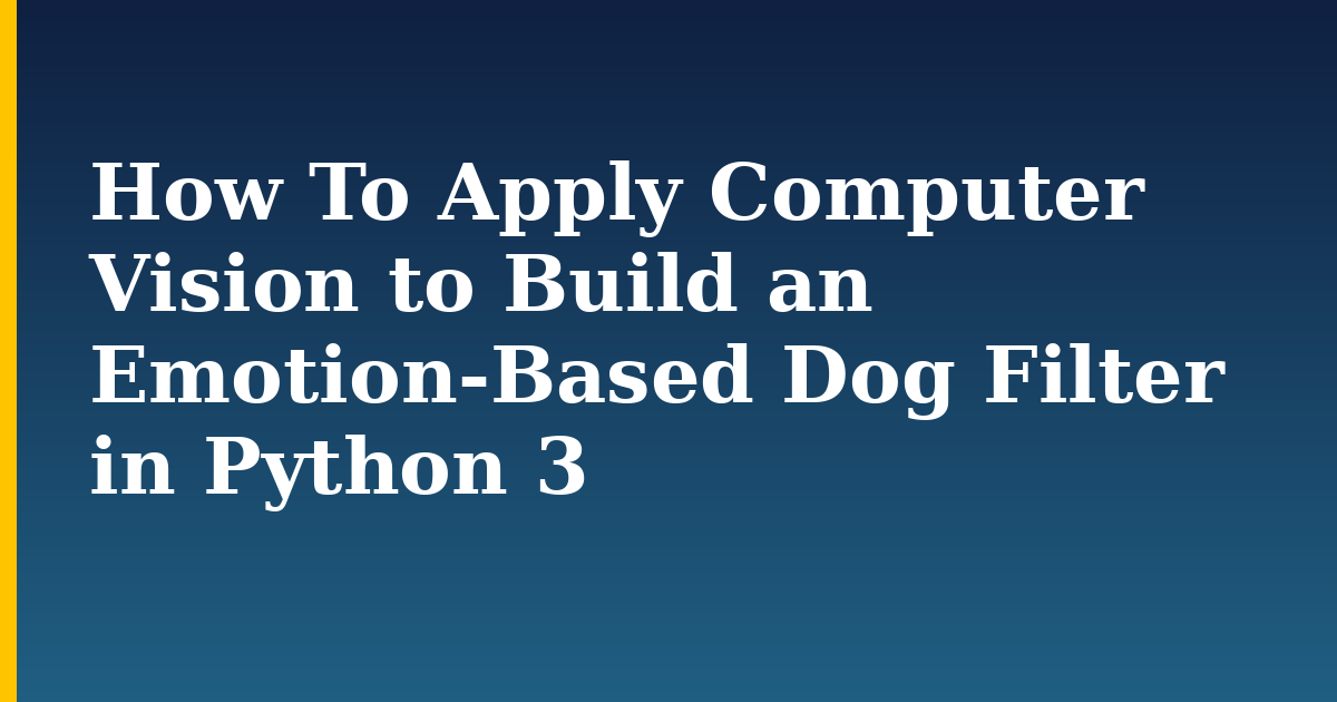 How To Apply Computer Vision to Build an Emotion-Based Dog Filter in Python 3 — step-by-step AI And Machine Learning tutorial on Progressive Robot