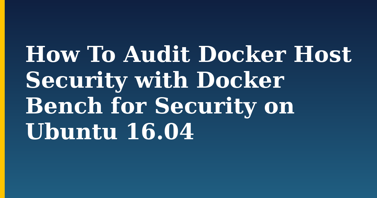 How To Audit Docker Host Security with Docker Bench for Security on Ubuntu 16.04