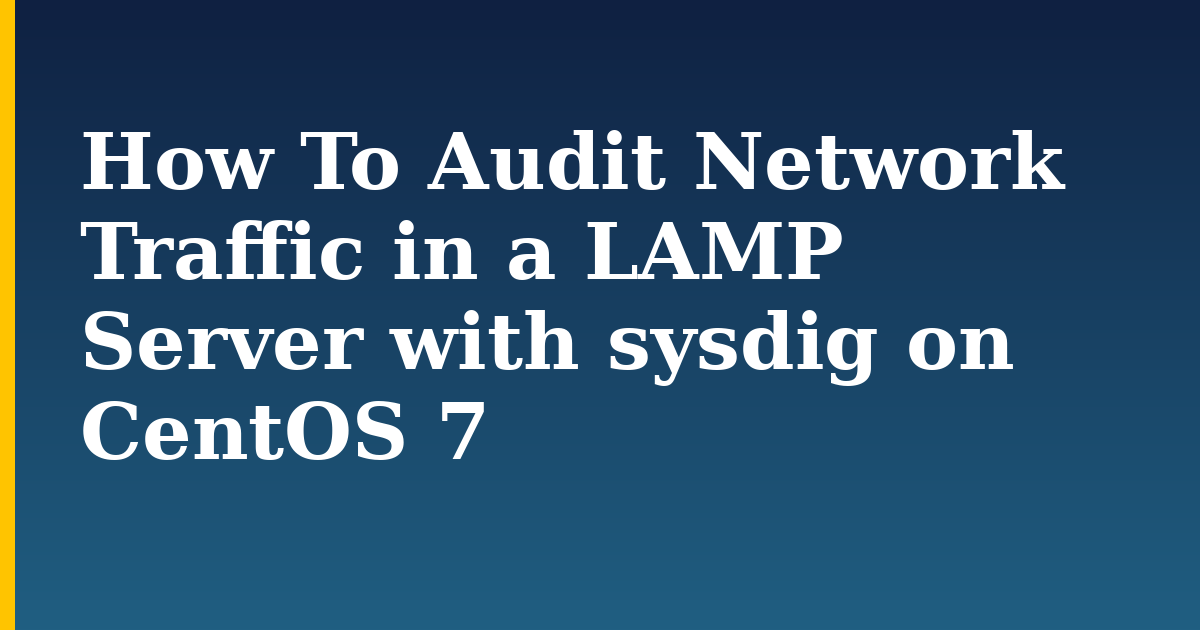 How To Audit Network Traffic in a LAMP Server with sysdig on CentOS 7