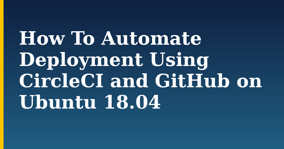 How To Automate Deployment Using CircleCI and GitHub on Ubuntu 18.04 — step-by-step Linux tutorial on Progressive Robot
