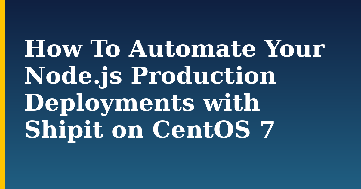 How To Automate Your Node.js Production Deployments with Shipit on CentOS 7