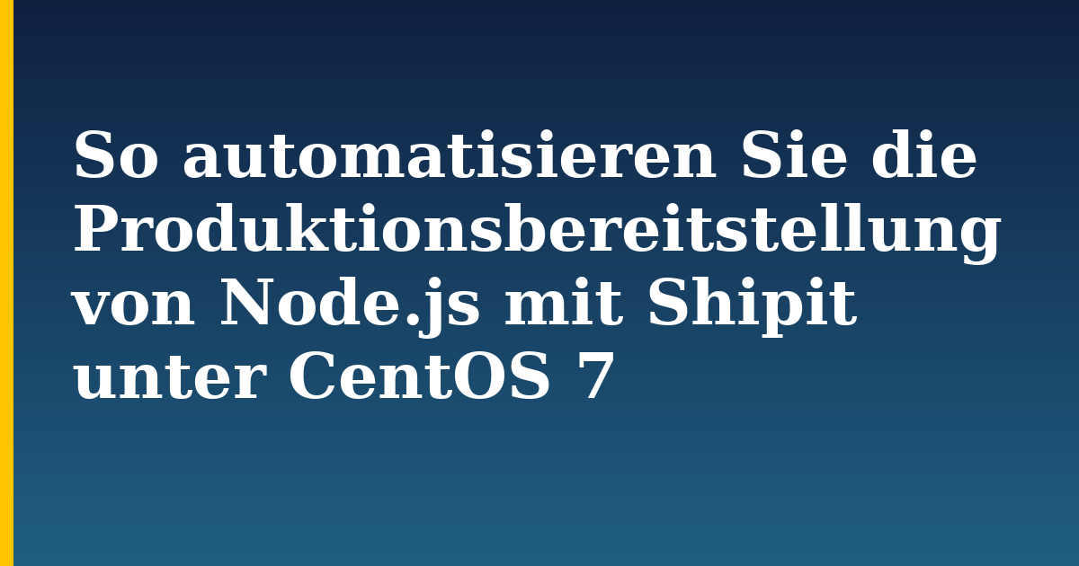 So automatisieren Sie die Produktionsbereitstellung von Node.js mit Shipit unter CentOS 7