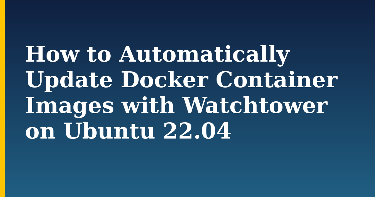 How to Automatically Update Docker Container Images with Watchtower on Ubuntu 22.04