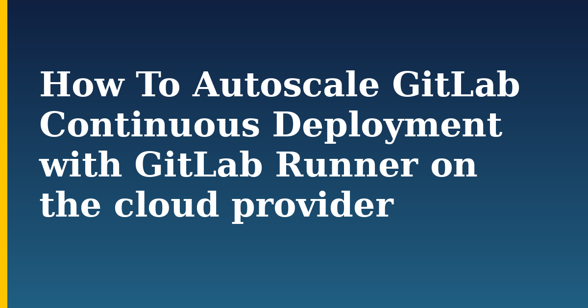 How To Autoscale GitLab Continuous Deployment with GitLab Runner on the cloud provider
