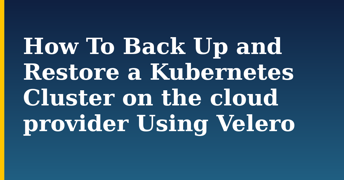 How To Back Up and Restore a Kubernetes Cluster on the cloud provider Using Velero — step-by-step Kubernetes tutorial on Progressive Robot
