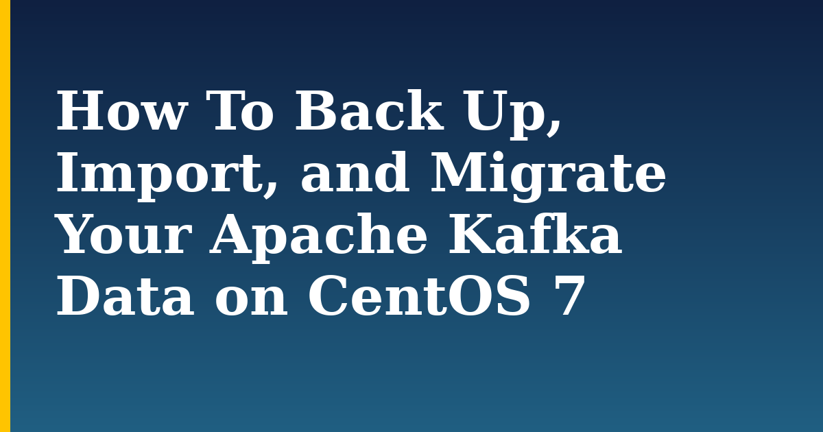 How To Back Up, Import, and Migrate Your Apache Kafka Data on CentOS 7