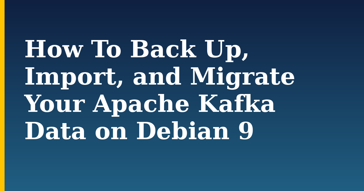 How To Back Up, Import, and Migrate Your Apache Kafka Data on Debian 9