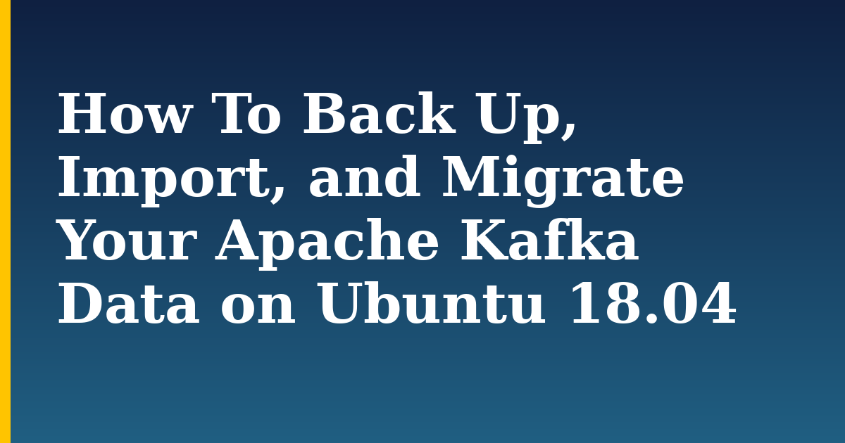 How To Back Up, Import, and Migrate Your Apache Kafka Data on Ubuntu 18.04 — step-by-step Linux tutorial on Progressive Robot
