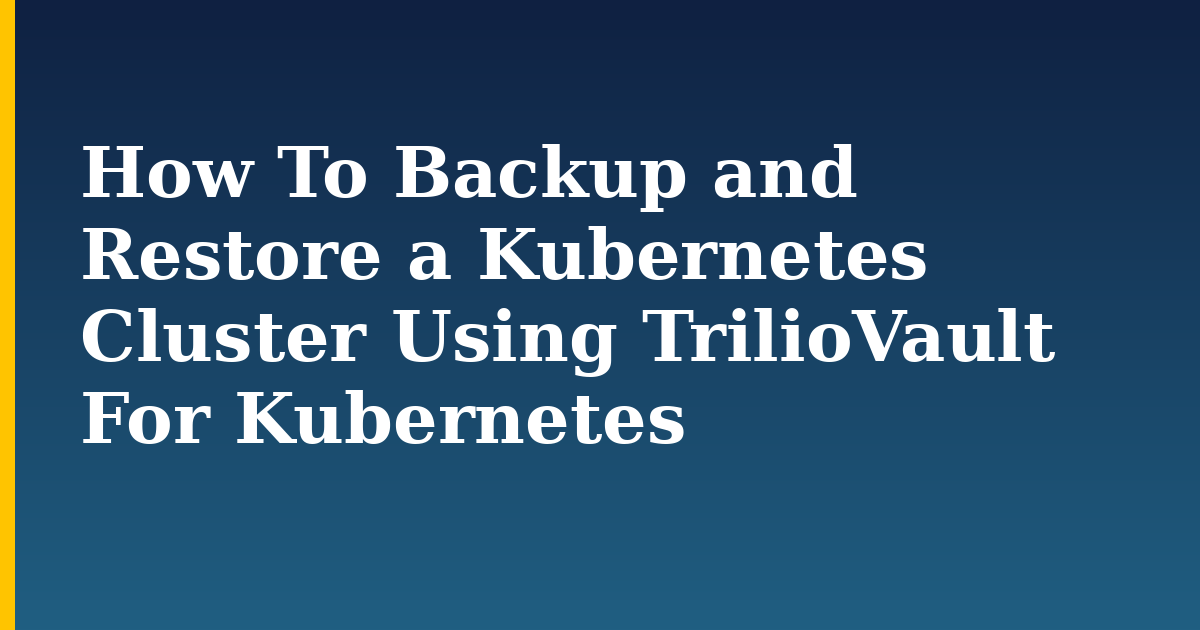 How To Backup and Restore a Kubernetes Cluster Using TrilioVault For Kubernetes