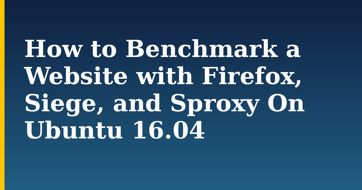 How to Benchmark a Website with Firefox, Siege, and Sproxy On Ubuntu 16.04 — step-by-step Linux tutorial on Progressive Robot