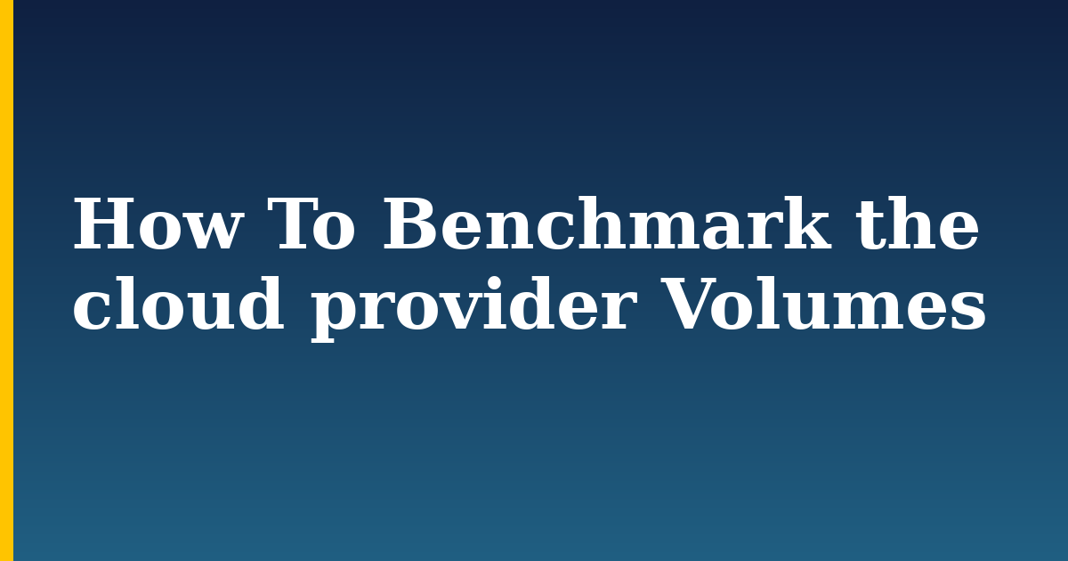 How To Benchmark the cloud provider Volumes