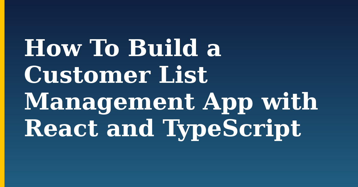 How To Build a Customer List Management App with React and TypeScript