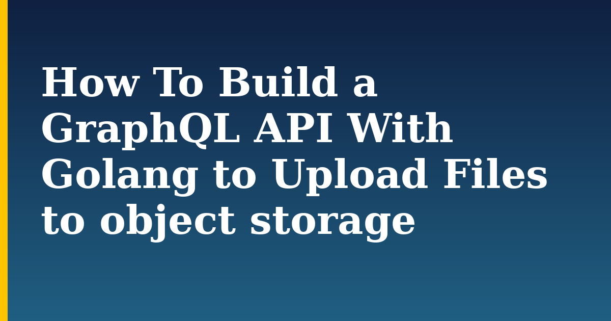 How To Build a GraphQL API With Golang to Upload Files to object storage — step-by-step Programming tutorial on Progressive Robot