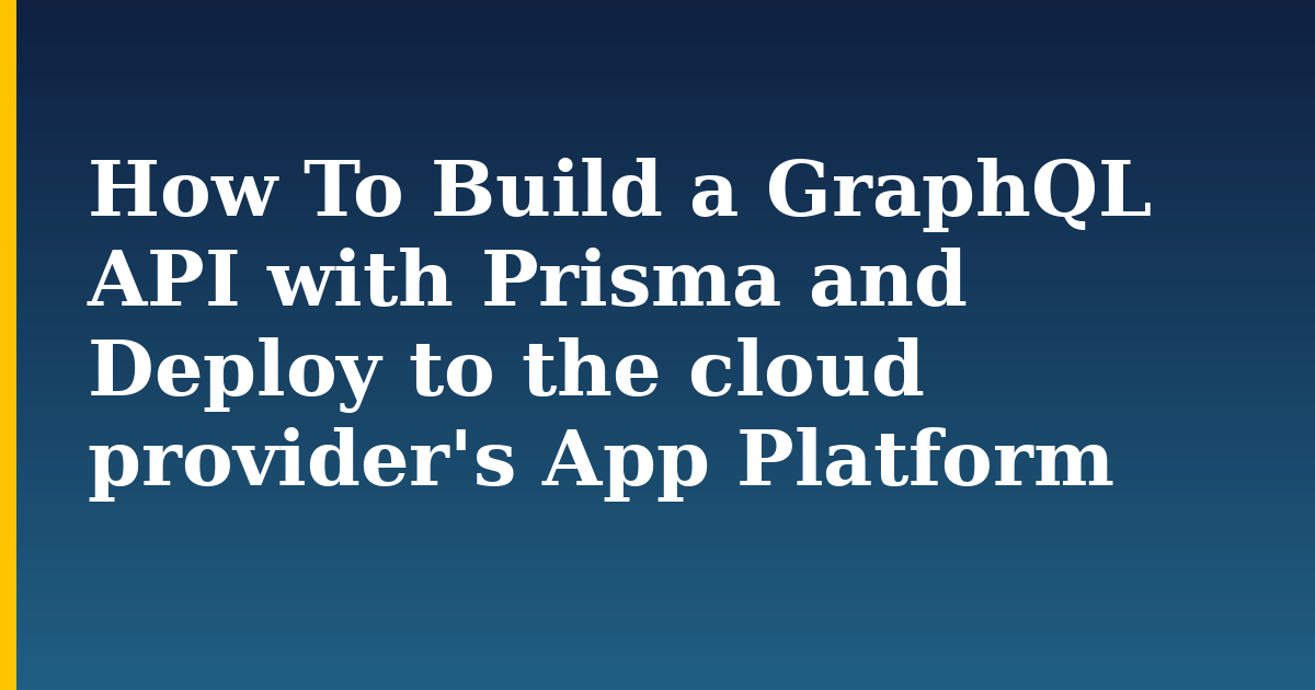 How To Build a GraphQL API with Prisma and Deploy to the cloud provider’s App Platform