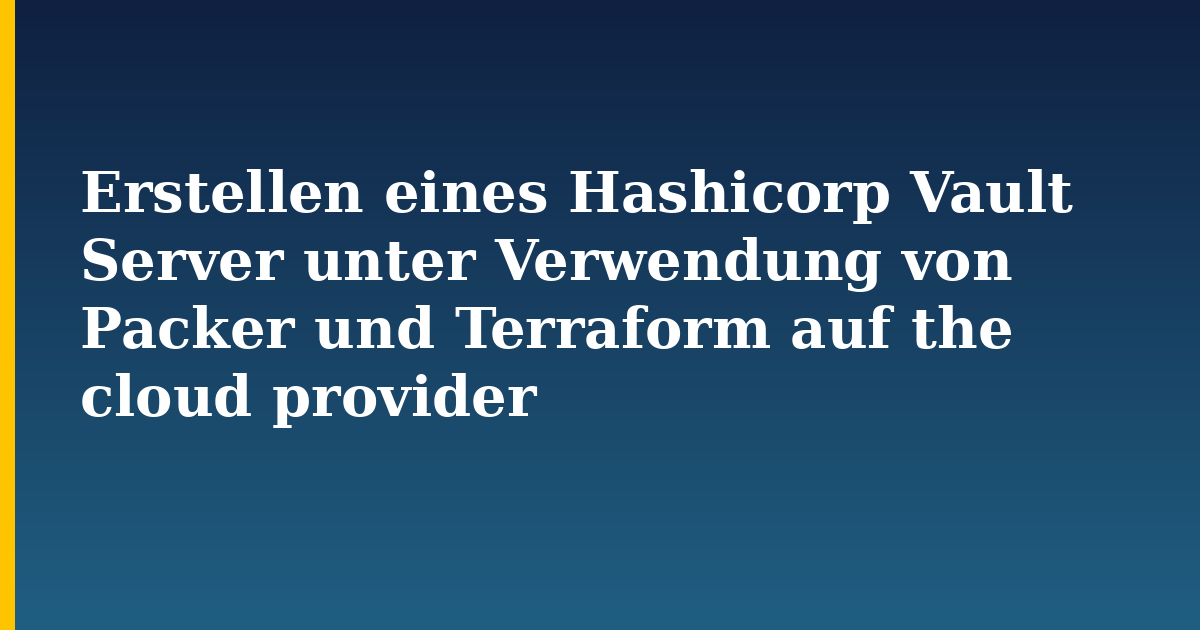 Erstellen eines Hashicorp Vault Server unter Verwendung von Packer und Terraform auf the cloud provider