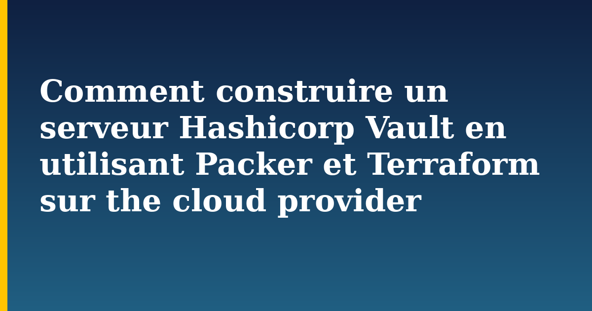 Comment construire un serveur Hashicorp Vault en utilisant Packer et Terraform sur the cloud provider — step-by-step Devops tutorial on Progressive Robot